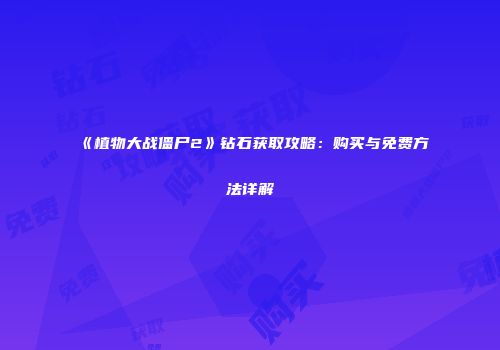 《植物大战僵尸2》钻石获取攻略：购买与免费方法详解