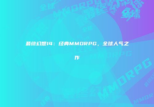 最终幻想14：经典MMORPG，全球人气之作