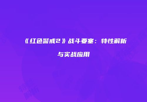 《红色警戒2》战斗要塞：特性解析与实战应用