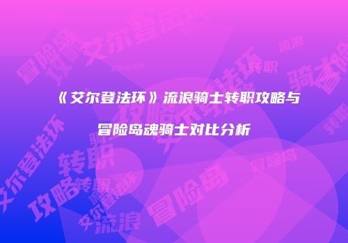 《艾尔登法环》流浪骑士转职攻略与冒险岛魂骑士对比分析