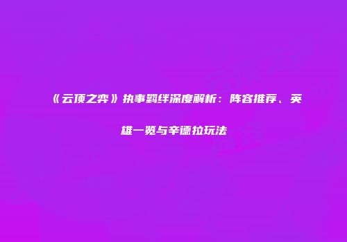 《云顶之弈》执事羁绊深度解析：阵容推荐、英雄一览与辛德拉玩法