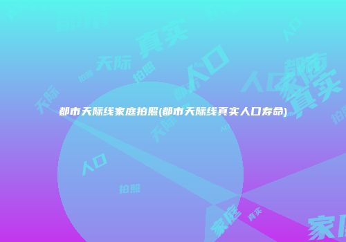 都市天际线家庭拍照(都市天际线真实人口寿命)