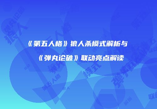 《第五人格》狼人杀模式解析与《弹丸论破》联动亮点解读
