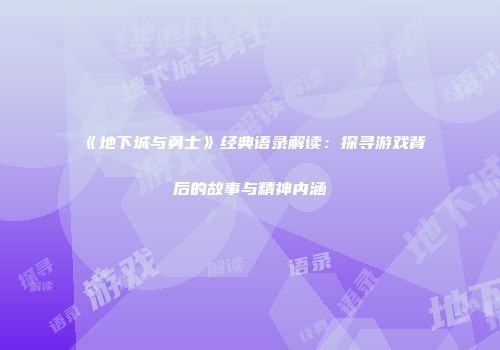 《地下城与勇士》经典语录解读：探寻游戏背后的故事与精神内涵