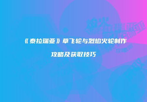 《泰拉瑞亚》草飞轮与烈焰火轮制作攻略及获取技巧