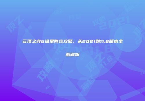 云顶之弈6福星阵容攻略：从2021到11.8版本全面解析