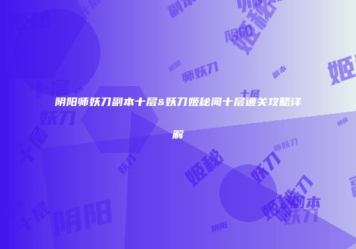 阴阳师妖刀副本十层&妖刀姬秘闻十层通关攻略详解