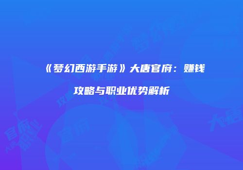 《梦幻西游手游》大唐官府：赚钱攻略与职业优势解析