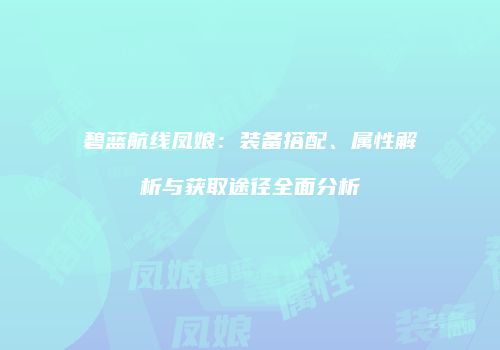 碧蓝航线凤娘：装备搭配、属性解析与获取途径全面分析