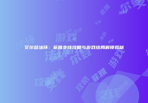 艾尔登法环：菲雅支线攻略与游戏结局解锁揭秘