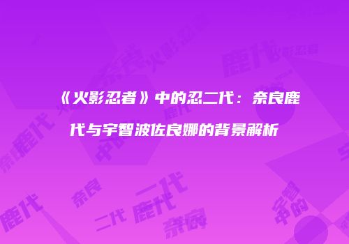 《火影忍者》中的忍二代：奈良鹿代与宇智波佐良娜的背景解析