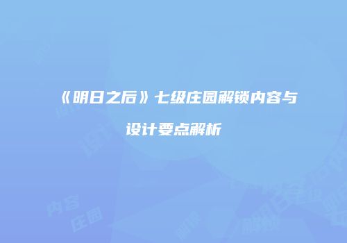 《明日之后》七级庄园解锁内容与设计要点解析