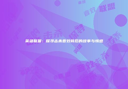 英雄联盟：探寻击杀音效背后的故事与情感