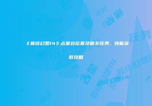 《最终幻想14》占星台位置及相关任务、技能获取攻略