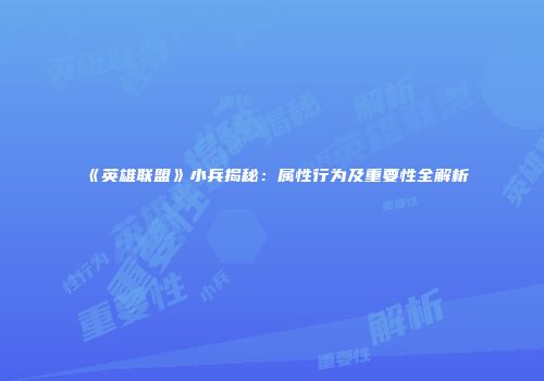 《英雄联盟》小兵揭秘：属性行为及重要性全解析