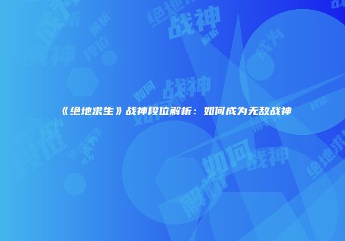《绝地求生》战神段位解析：如何成为无敌战神