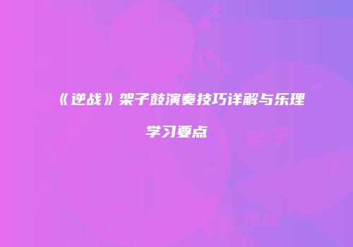 《逆战》架子鼓演奏技巧详解与乐理学习要点