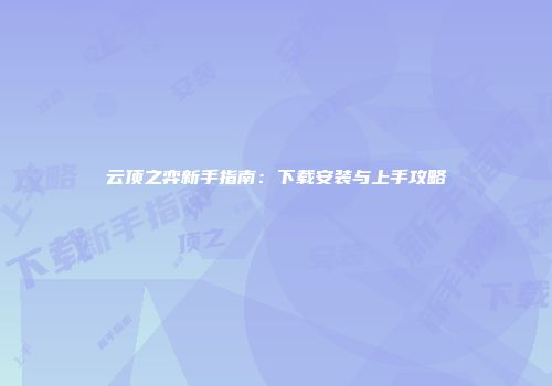 云顶之弈新手指南：下载安装与上手攻略