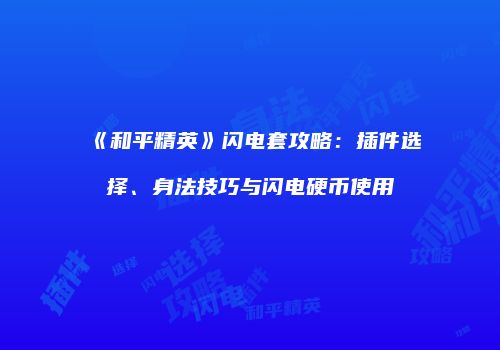 《和平精英》闪电套攻略：插件选择、身法技巧与闪电硬币使用