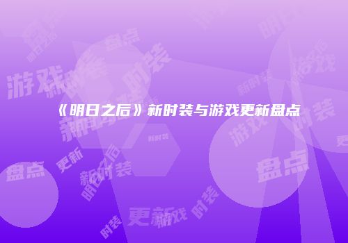 《明日之后》新时装与游戏更新盘点
