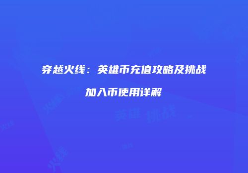 穿越火线：英雄币充值攻略及挑战加入币使用详解