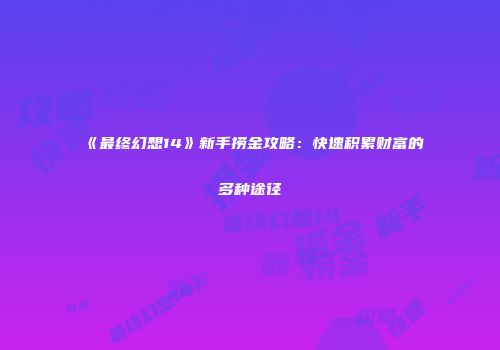 《最终幻想14》新手捞金攻略：快速积累财富的多种途径