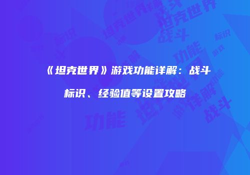 《坦克世界》游戏功能详解：战斗标识、经验值等设置攻略