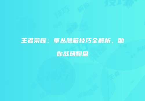 王者荣耀：草丛隐蔽技巧全解析，助你战场翻盘