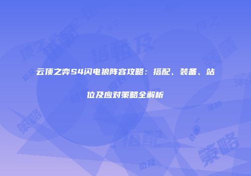 云顶之弈S4闪电狼阵容攻略：搭配、装备、站位及应对策略全解析