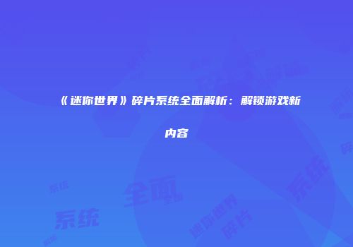《迷你世界》碎片系统全面解析：解锁游戏新内容