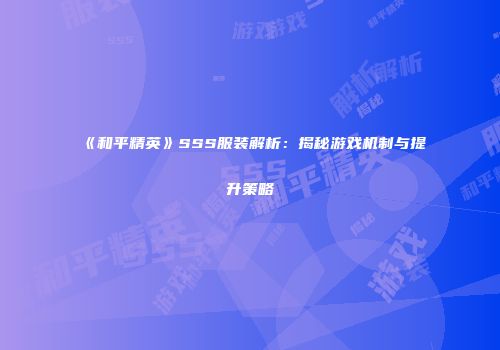 《和平精英》SSS服装解析：揭秘游戏机制与提升策略