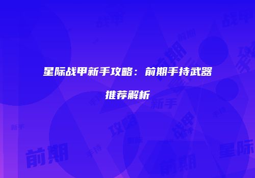 星际战甲新手攻略：前期手持武器推荐解析
