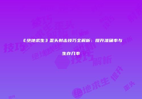 《绝地求生》歪头射击技巧全解析：提升准确率与生存几率