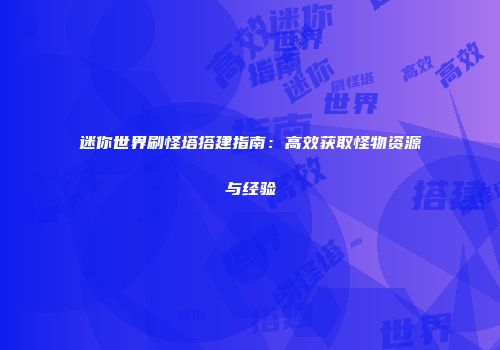 迷你世界刷怪塔搭建指南：高效获取怪物资源与经验