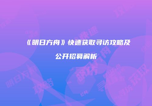 《明日方舟》快速获取寻访攻略及公开招募解析