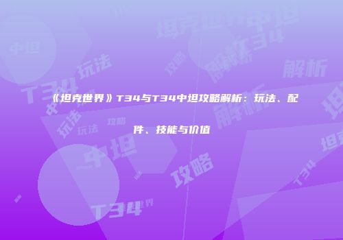 《坦克世界》T34与T34中坦攻略解析：玩法、配件、技能与价值