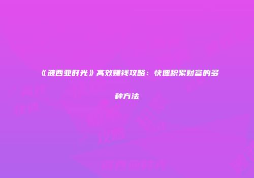 《波西亚时光》高效赚钱攻略：快速积累财富的多种方法