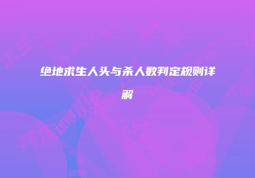绝地求生人头与杀人数判定规则详解