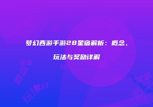 梦幻西游手游28星宿解析：概念、玩法与奖励详解