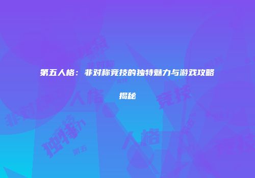 第五人格：非对称竞技的独特魅力与游戏攻略揭秘