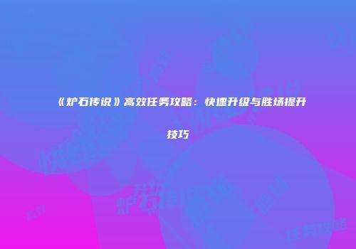 《炉石传说》高效任务攻略：快速升级与胜场提升技巧