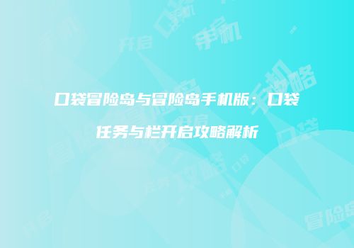口袋冒险岛与冒险岛手机版：口袋任务与栏开启攻略解析