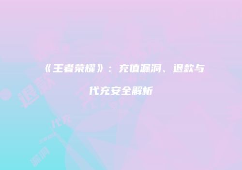 《王者荣耀》：充值漏洞、退款与代充安全解析