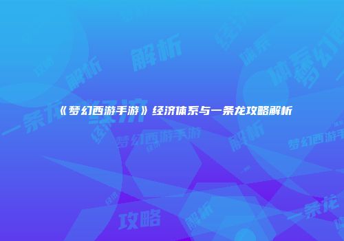 《梦幻西游手游》经济体系与一条龙攻略解析
