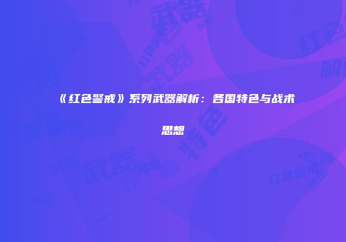 《红色警戒》系列武器解析：各国特色与战术思想