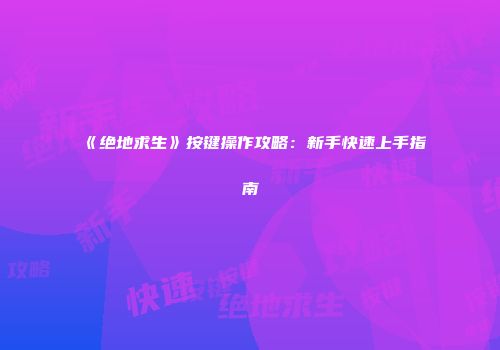 《绝地求生》按键操作攻略：新手快速上手指南