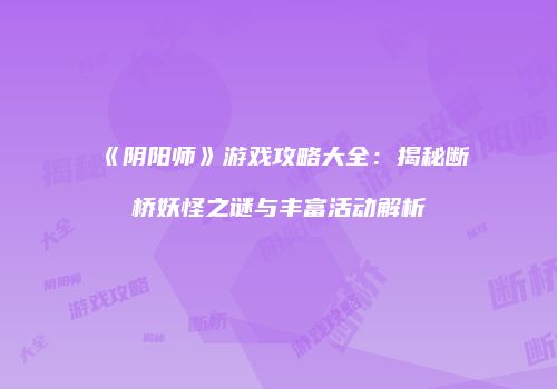 《阴阳师》游戏攻略大全：揭秘断桥妖怪之谜与丰富活动解析