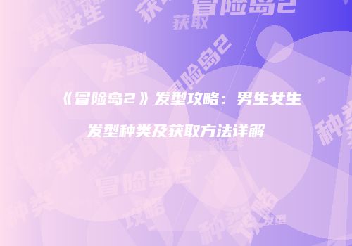 《冒险岛2》发型攻略：男生女生发型种类及获取方法详解