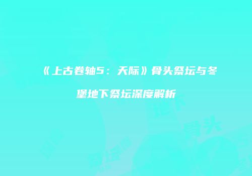 《上古卷轴5：天际》骨头祭坛与冬堡地下祭坛深度解析