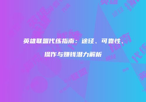英雄联盟代练指南：途径、可靠性、操作与赚钱潜力解析